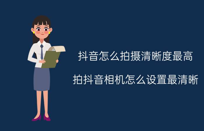 抖音怎么拍摄清晰度最高 拍抖音相机怎么设置最清晰？